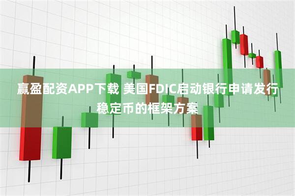 赢盈配资APP下载 美国FDIC启动银行申请发行稳定币的框架方案