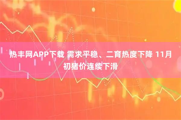 热丰网APP下载 需求平稳、二育热度下降 11月初猪价连续下滑