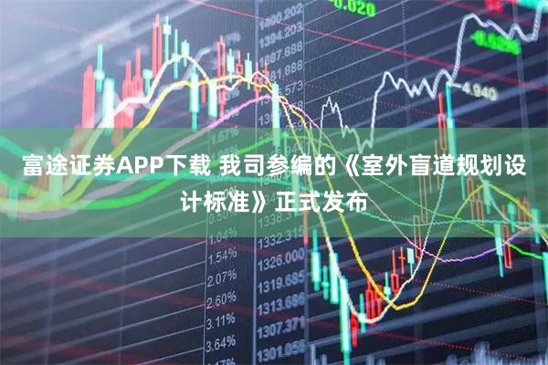 富途证券APP下载 我司参编的《室外盲道规划设计标准》正式发布