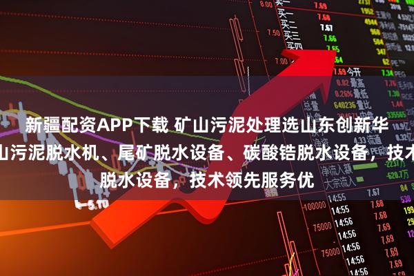 新疆配资APP下载 矿山污泥处理选山东创新华一，专注矿山污泥脱水机、尾矿脱水设备、碳酸锆脱水设备，技术领先服务优