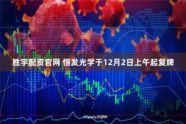 胜宇配资官网 恒发光学于12月2日上午起复牌