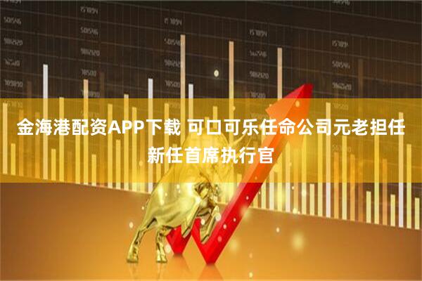 金海港配资APP下载 可口可乐任命公司元老担任新任首席执行官