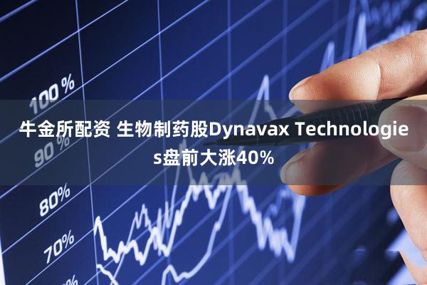 牛金所配资 生物制药股Dynavax Technologies盘前大涨40%