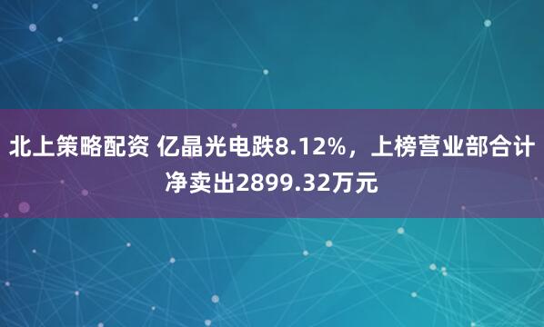 北上策略配资 亿晶光电跌8.12%，上榜营业部合计净卖出2899.32万元