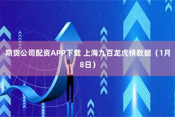 期货公司配资APP下载 上海九百龙虎榜数据（1月8日）