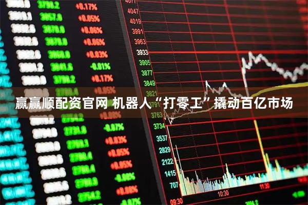 赢赢顺配资官网 机器人“打零工”撬动百亿市场