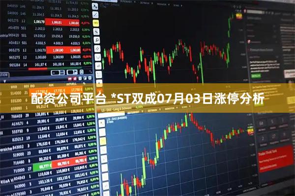 配资公司平台 *ST双成07月03日涨停分析