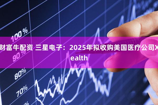 财富牛配资 三星电子：2025年拟收购美国医疗公司Xealth