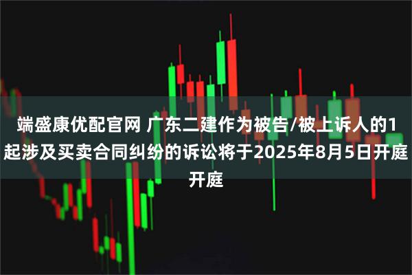 端盛康优配官网 广东二建作为被告/被上诉人的1起涉及买卖合同纠纷的诉讼将于2025年8月5日开庭