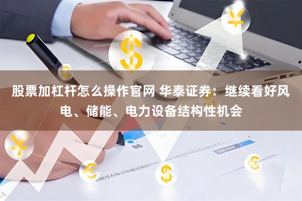 股票加杠杆怎么操作官网 华泰证券：继续看好风电、储能、电力设备结构性机会